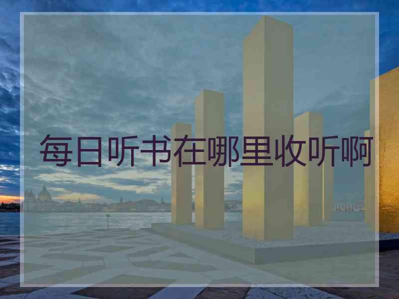 每日听书在哪里收听啊