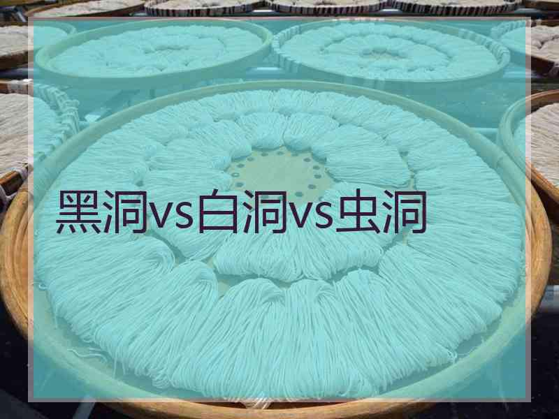 黑洞vs白洞vs虫洞