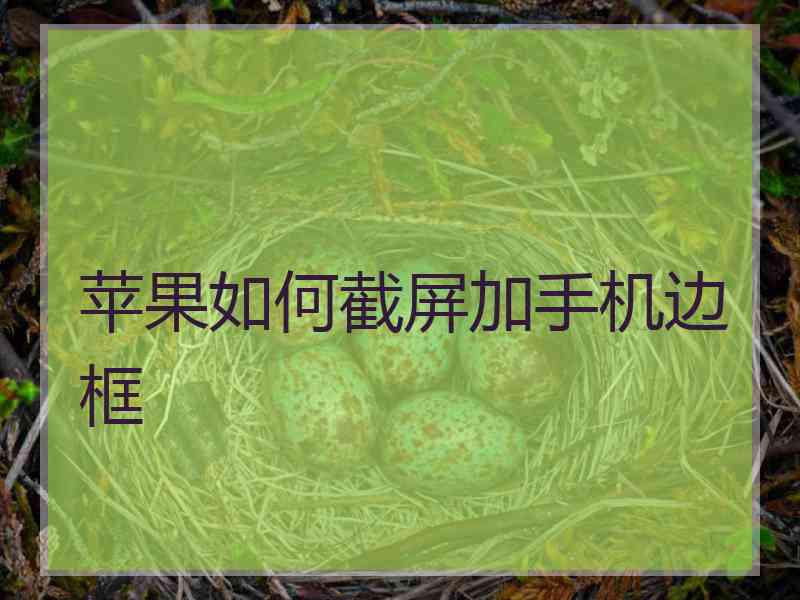 苹果如何截屏加手机边框