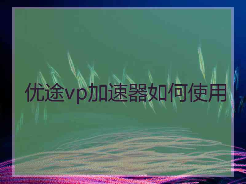 优途vp加速器如何使用