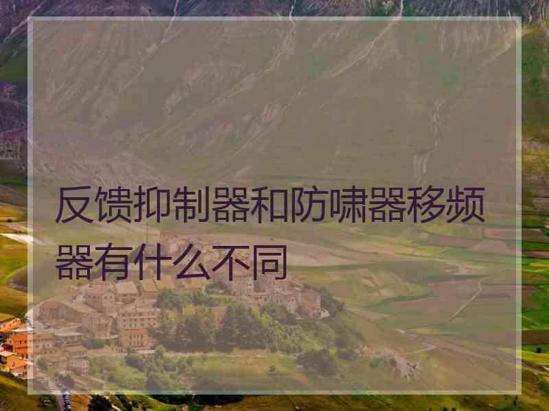 反馈抑制器和防啸器移频器有什么不同