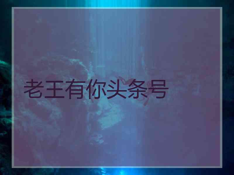 老王有你头条号
