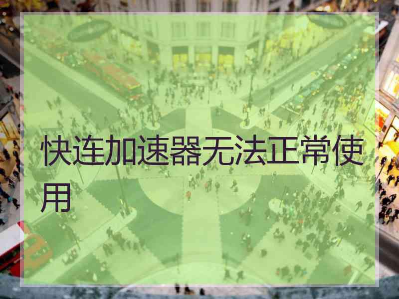快连加速器无法正常使用