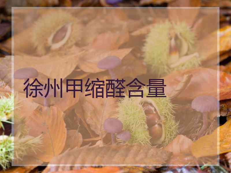 徐州甲缩醛含量