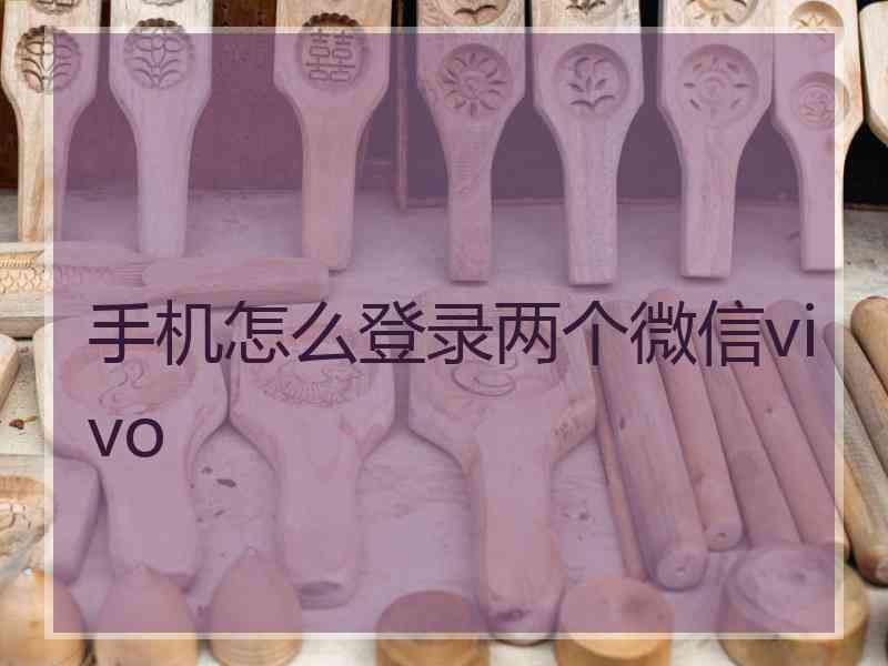 手机怎么登录两个微信vivo