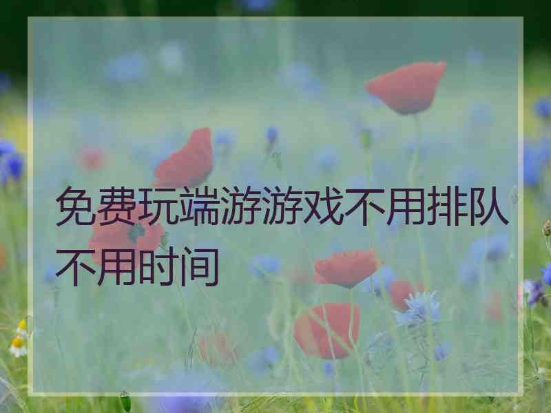 免费玩端游游戏不用排队不用时间