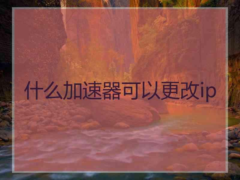 什么加速器可以更改ip
