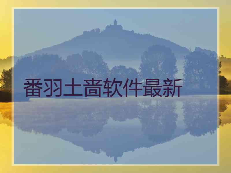 番羽土啬软件最新