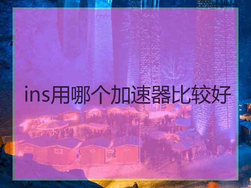 ins用哪个加速器比较好