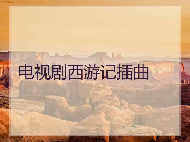 电视剧西游记插曲