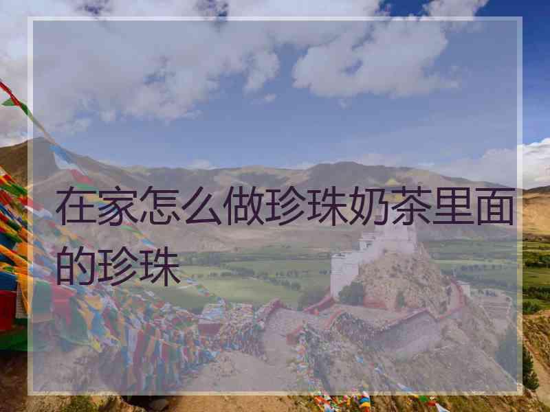 在家怎么做珍珠奶茶里面的珍珠
