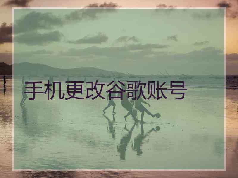 手机更改谷歌账号