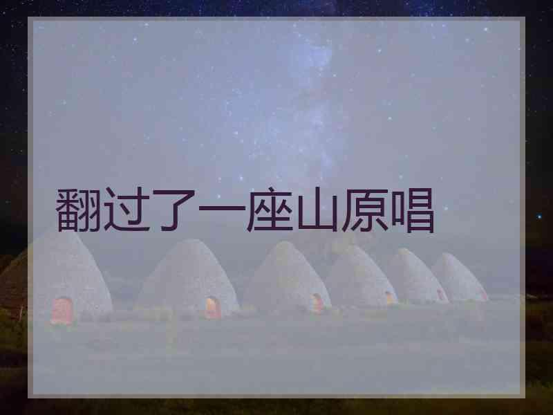 翻过了一座山原唱