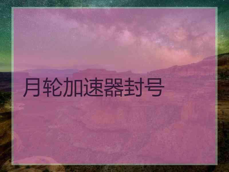 月轮加速器封号