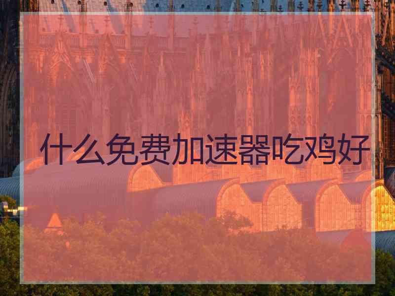 什么免费加速器吃鸡好