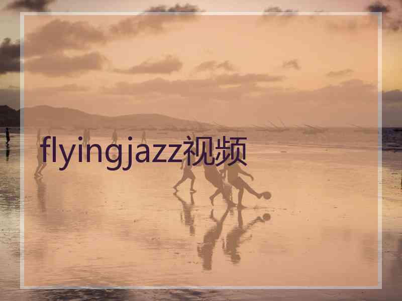 flyingjazz视频