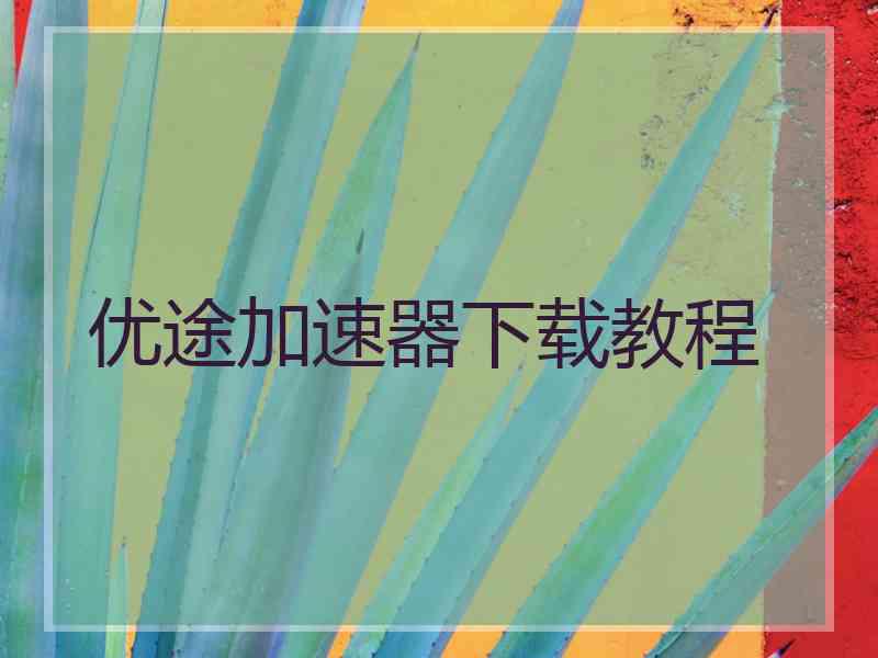 优途加速器下载教程