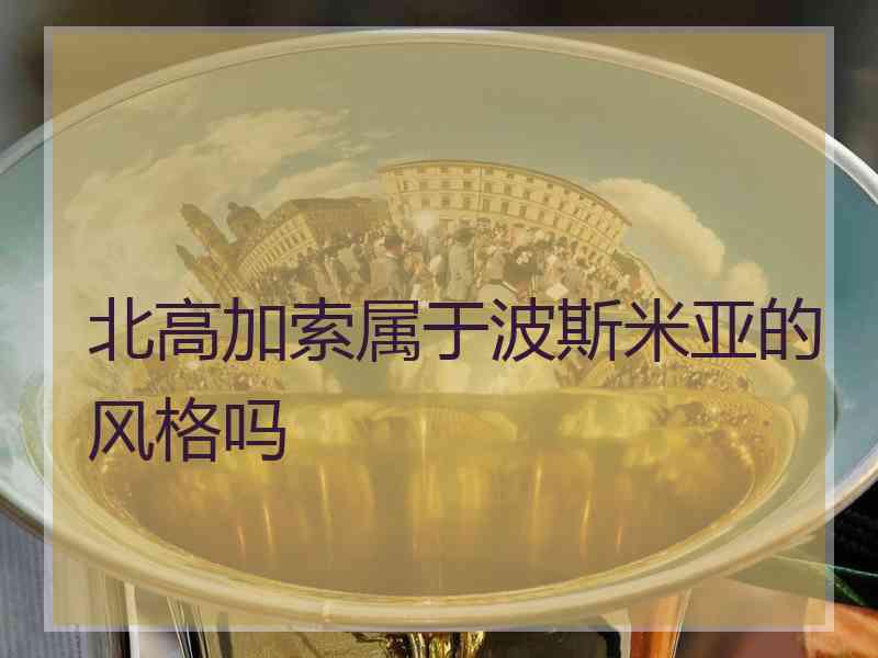 北高加索属于波斯米亚的风格吗