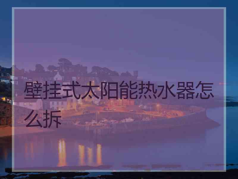 壁挂式太阳能热水器怎么拆