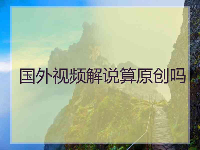 国外视频解说算原创吗
