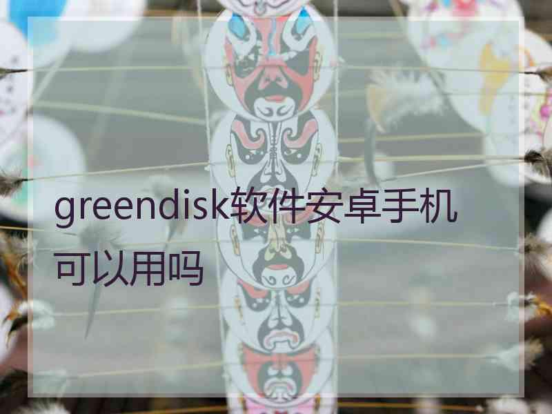 greendisk软件安卓手机可以用吗
