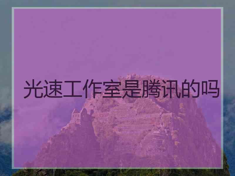 光速工作室是腾讯的吗