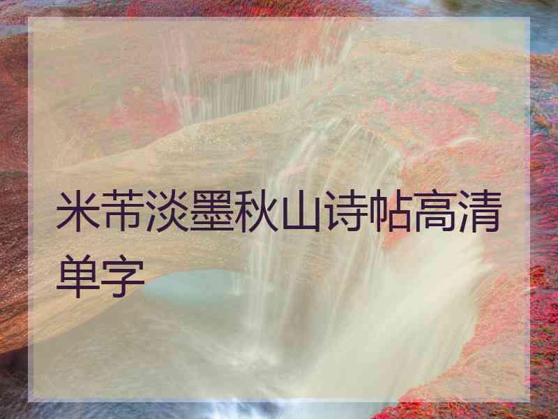 米芾淡墨秋山诗帖高清单字