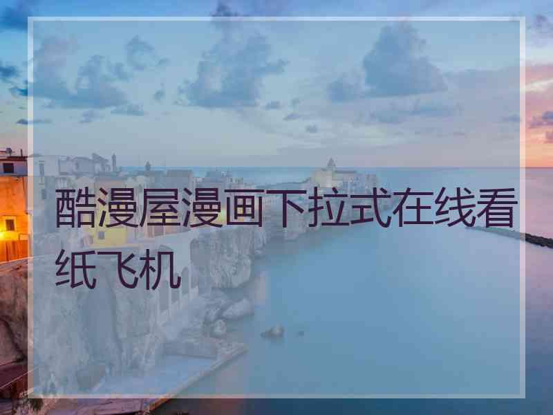 酷漫屋漫画下拉式在线看纸飞机