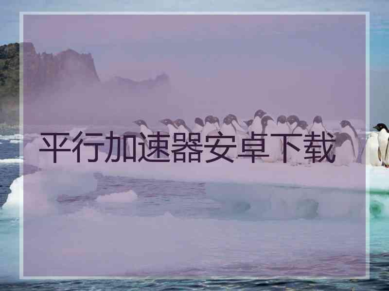 平行加速器安卓下载