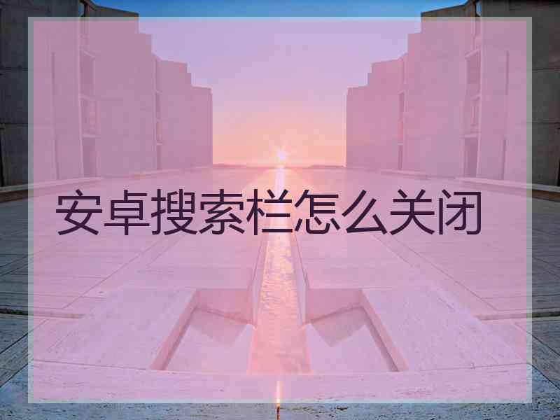 安卓搜索栏怎么关闭