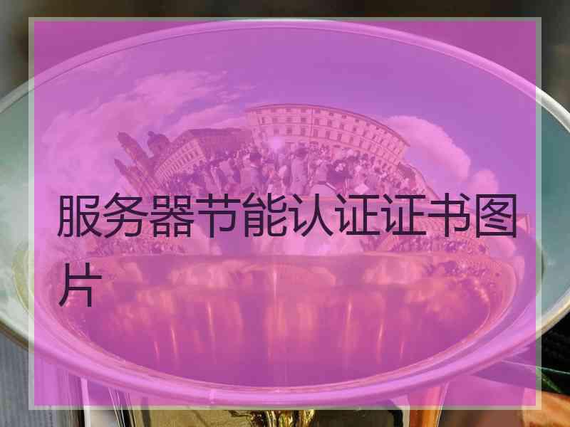 服务器节能认证证书图片