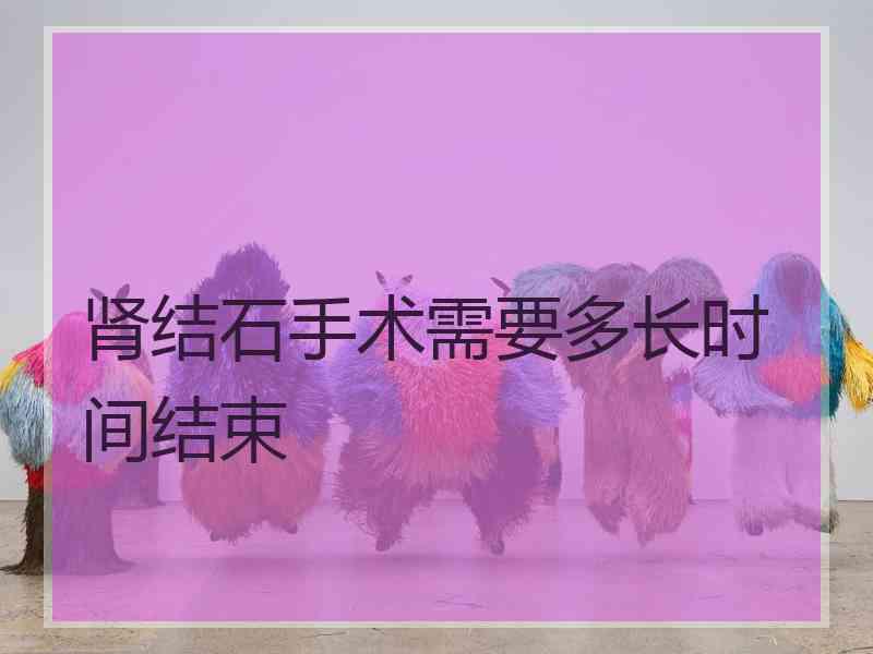 肾结石手术需要多长时间结束
