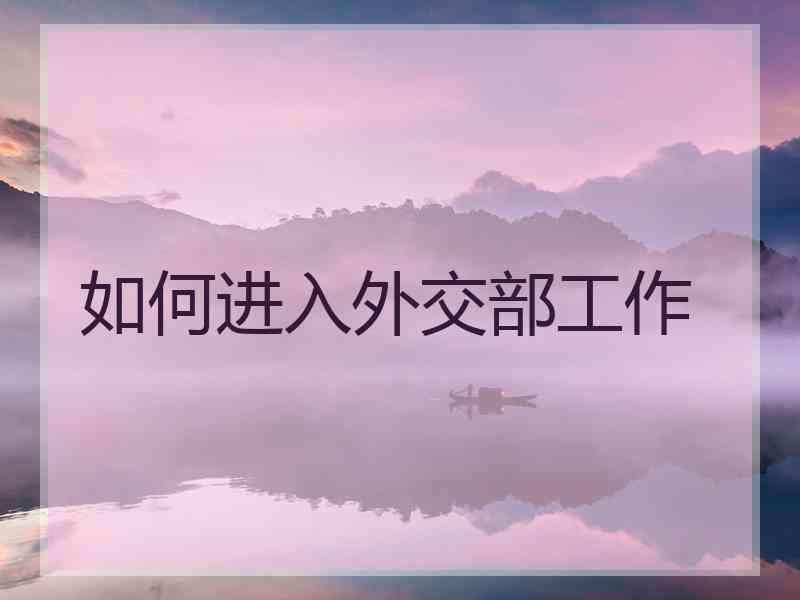 如何进入外交部工作
