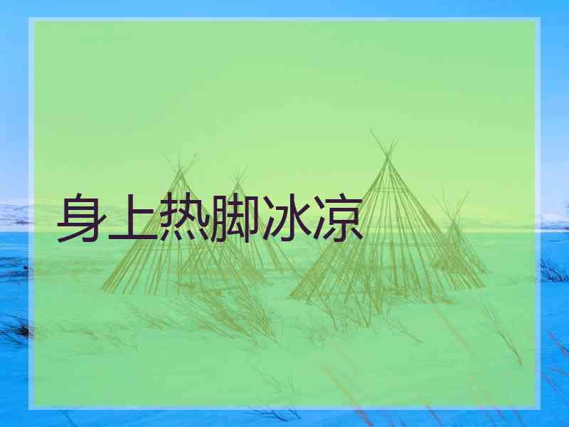 身上热脚冰凉