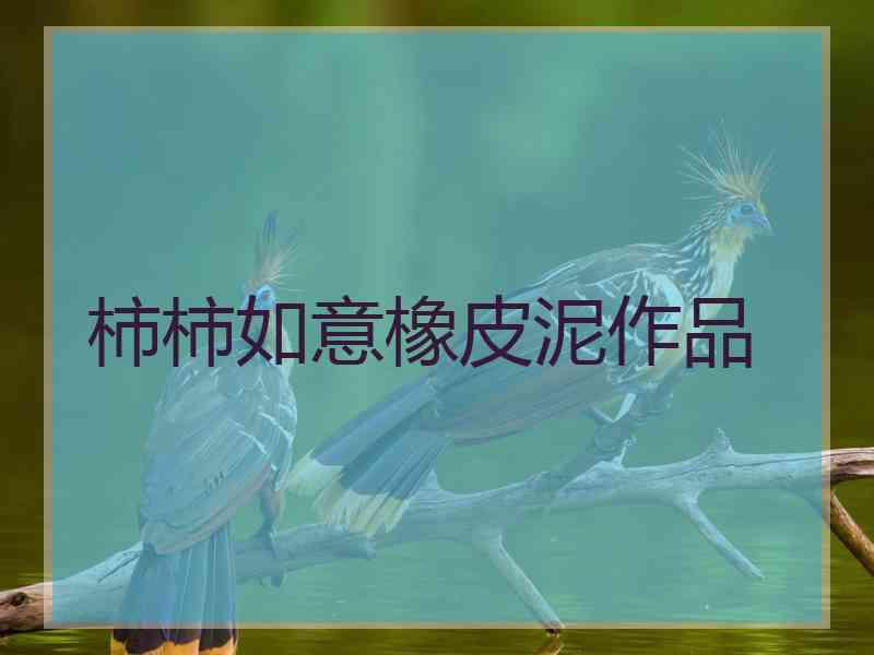 柿柿如意橡皮泥作品