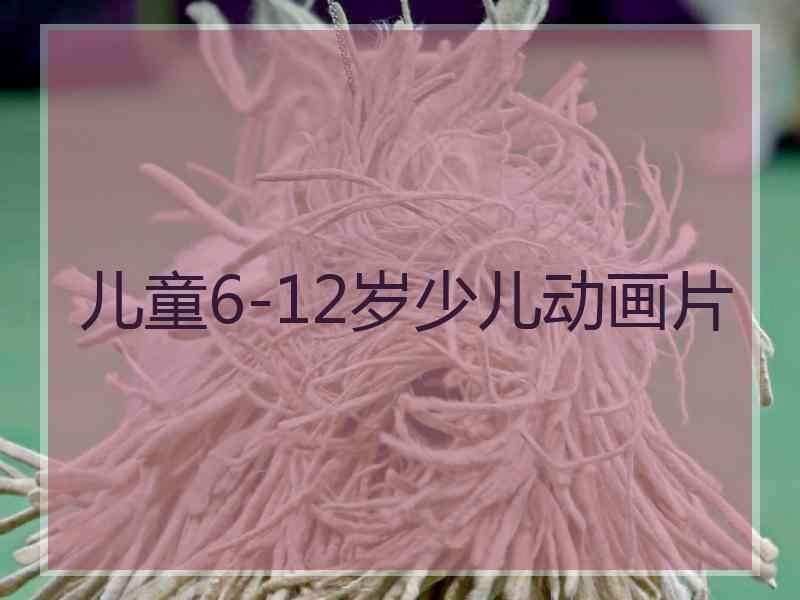 儿童6-12岁少儿动画片