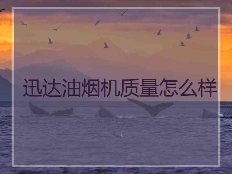 迅达油烟机质量怎么样