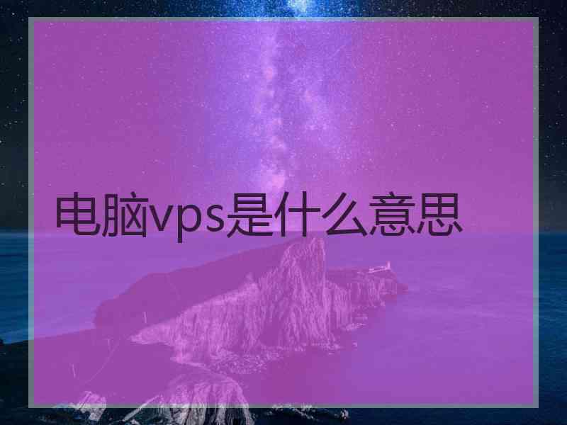 电脑vps是什么意思