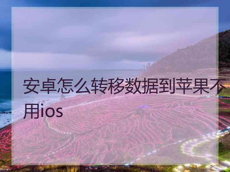 安卓怎么转移数据到苹果不用ios
