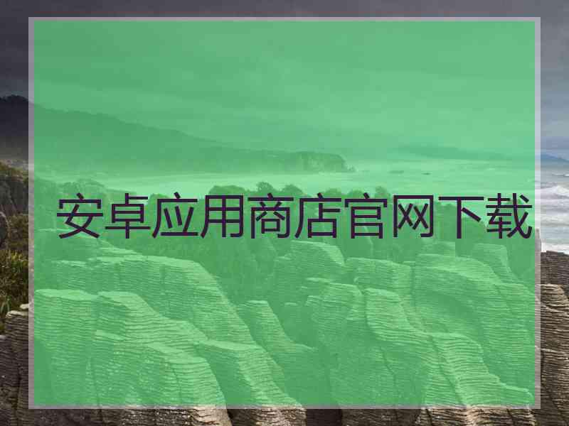 安卓应用商店官网下载