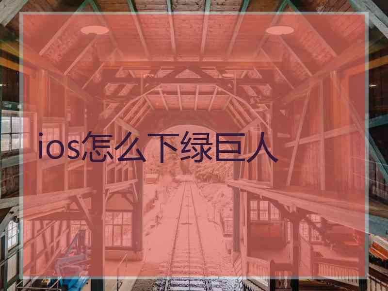 ios怎么下绿巨人