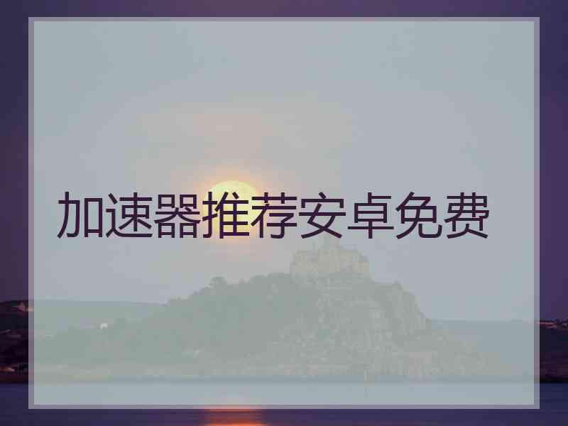 加速器推荐安卓免费