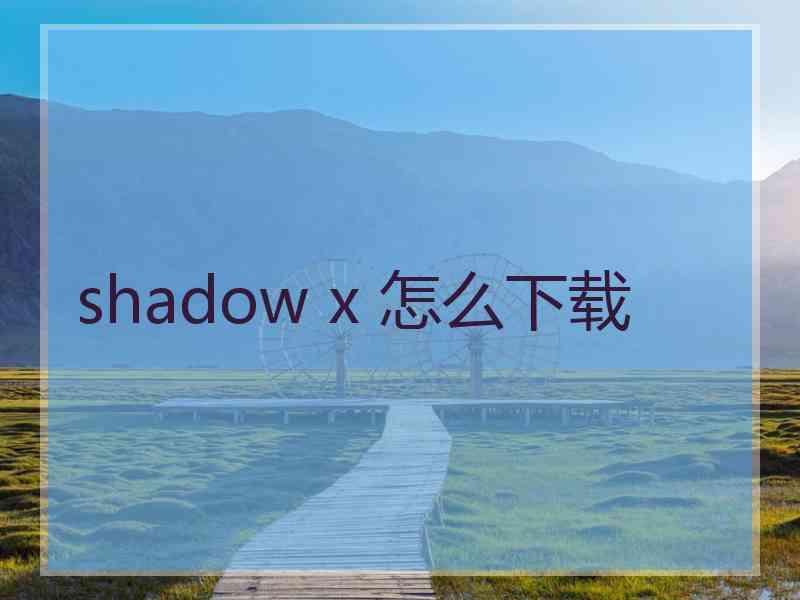 shadow x 怎么下载