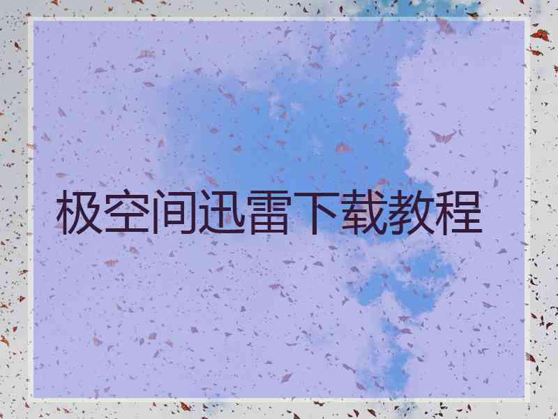 极空间迅雷下载教程