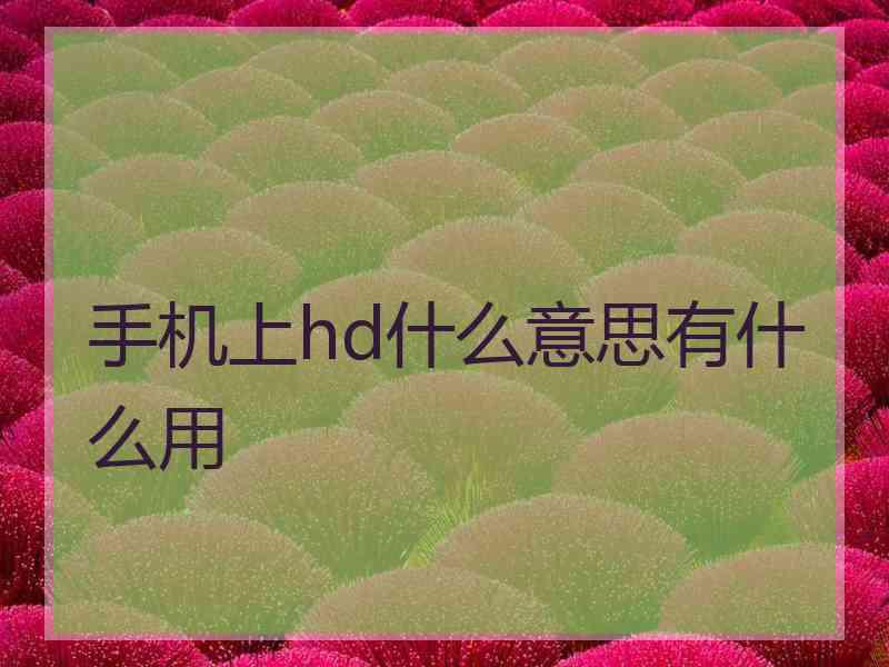 手机上hd什么意思有什么用