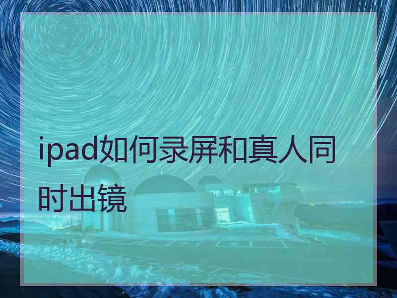 ipad如何录屏和真人同时出镜
