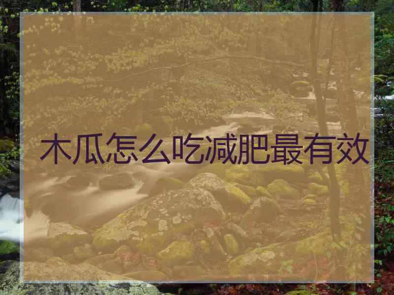 木瓜怎么吃减肥最有效