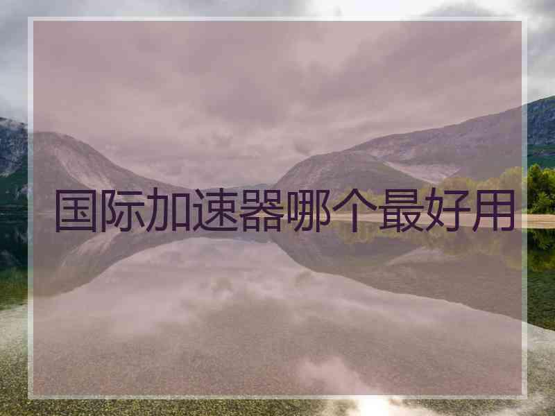 国际加速器哪个最好用