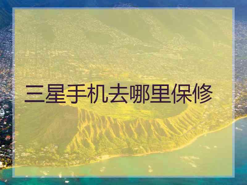 三星手机去哪里保修