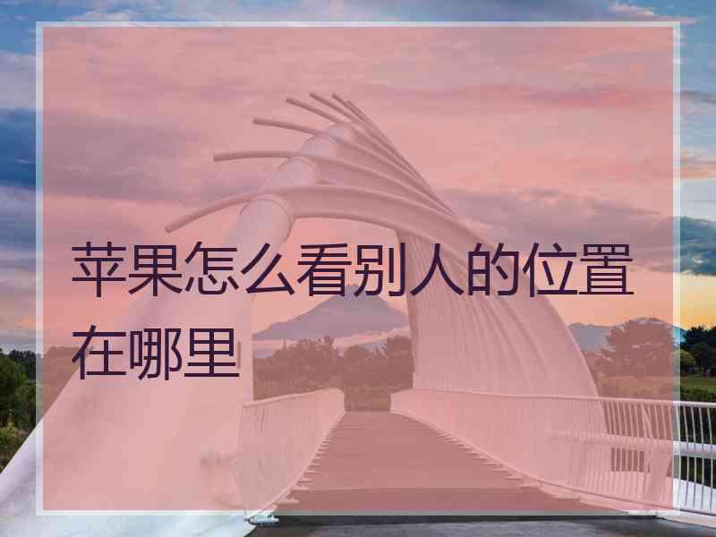 苹果怎么看别人的位置在哪里